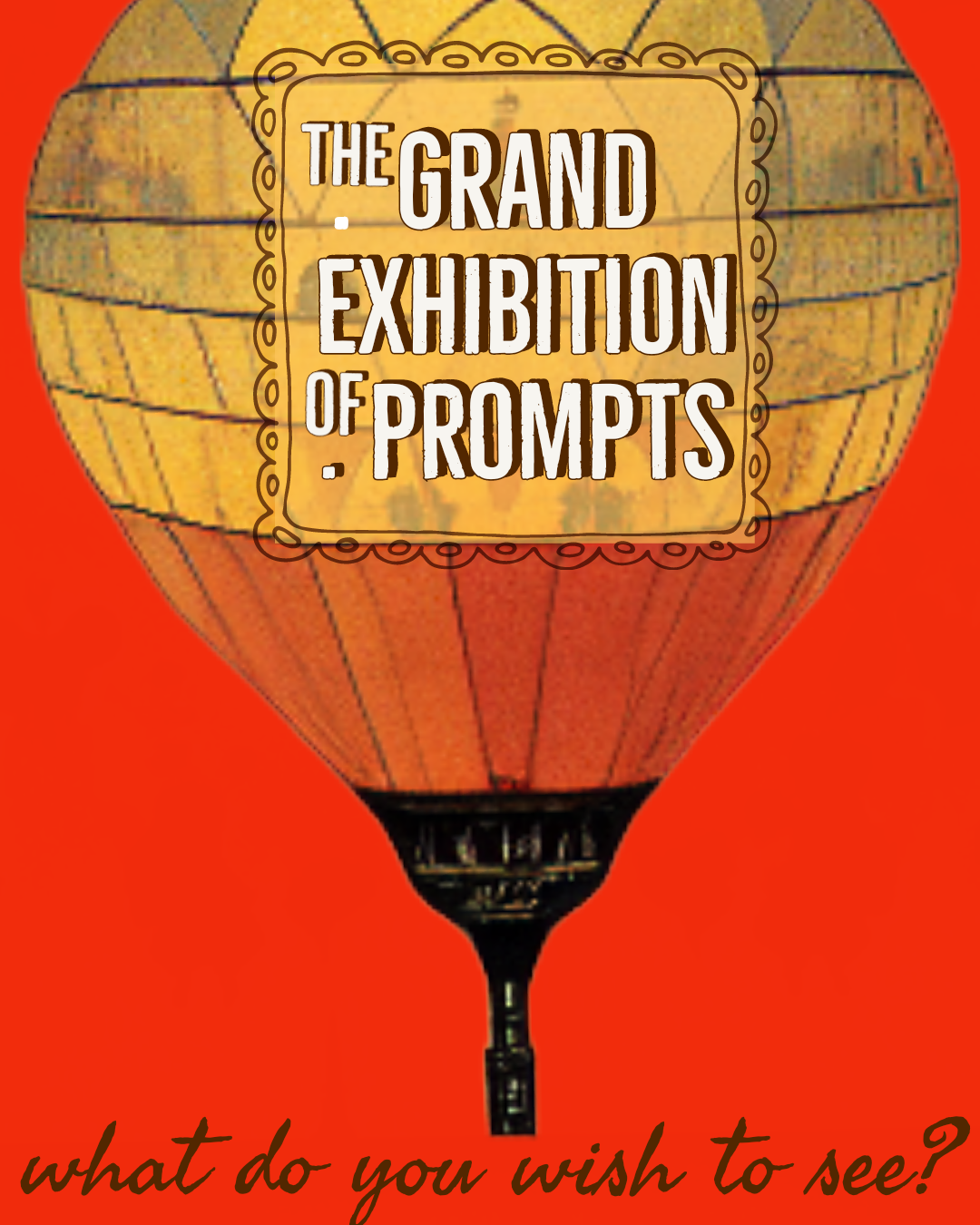 AI-generated image of a yellow hot air ballon on a bright red background emblazoned with 'The Grand Exhibition of Prompts' with 'what do you wish to see? in cursive below