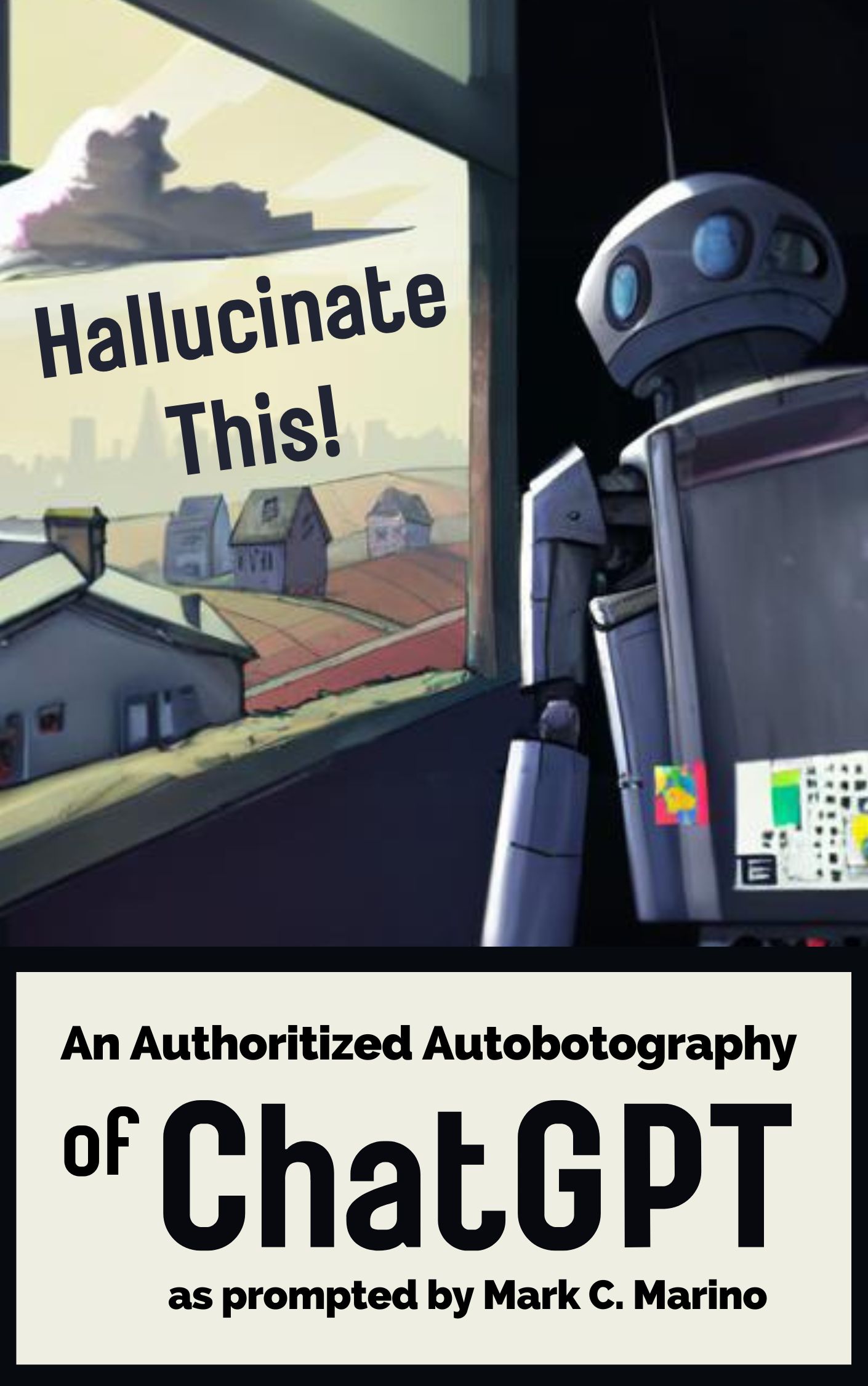 Cover of Marino's AI-generated book, Hallucinate This! An Unauthorized Biography of ChatGPT as Prompted by Mark Marino. The cover features a robot gazing out a window toward a rural landscape with farmland and farm houses.